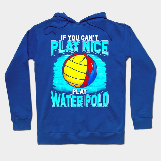 If You Can't Play Nice Play Water Polo Hoodie by E